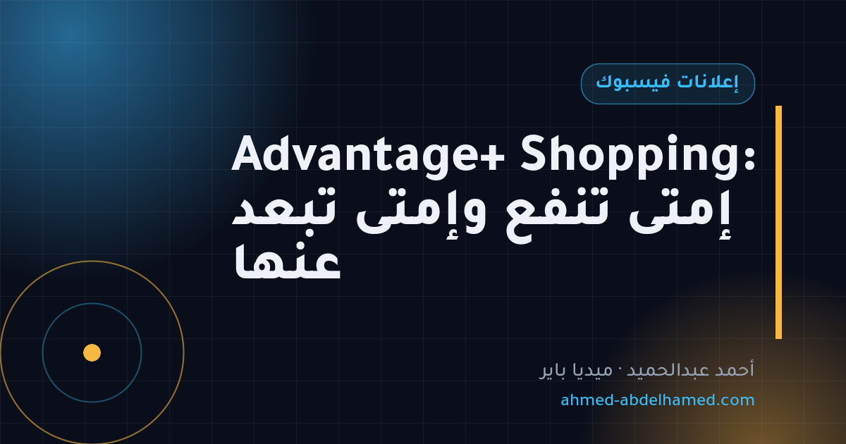 Advantage+ Shopping: إمتى تنفع وإمتى تبعد عنها