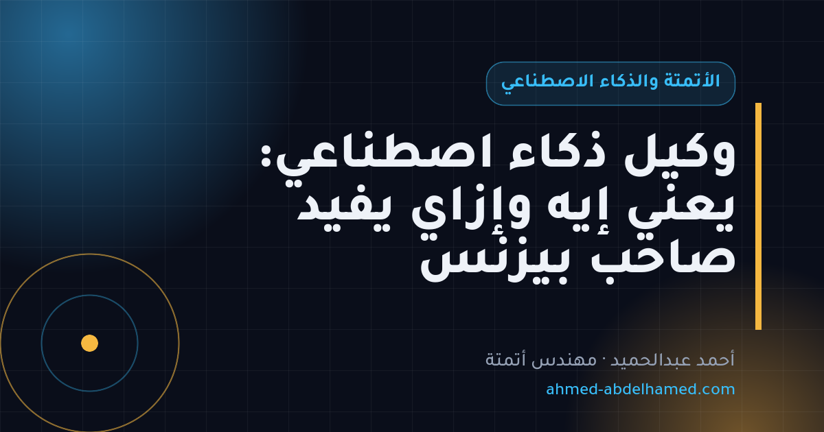 وكيل ذكاء اصطناعي: يعني إيه وإزاي يفيد صاحب بيزنس