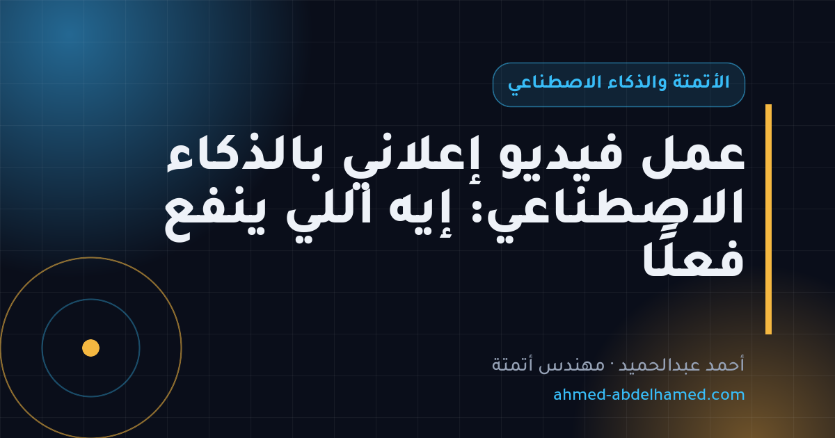 عمل فيديو إعلاني بالذكاء الاصطناعي: إيه اللي ينفع فعلًا