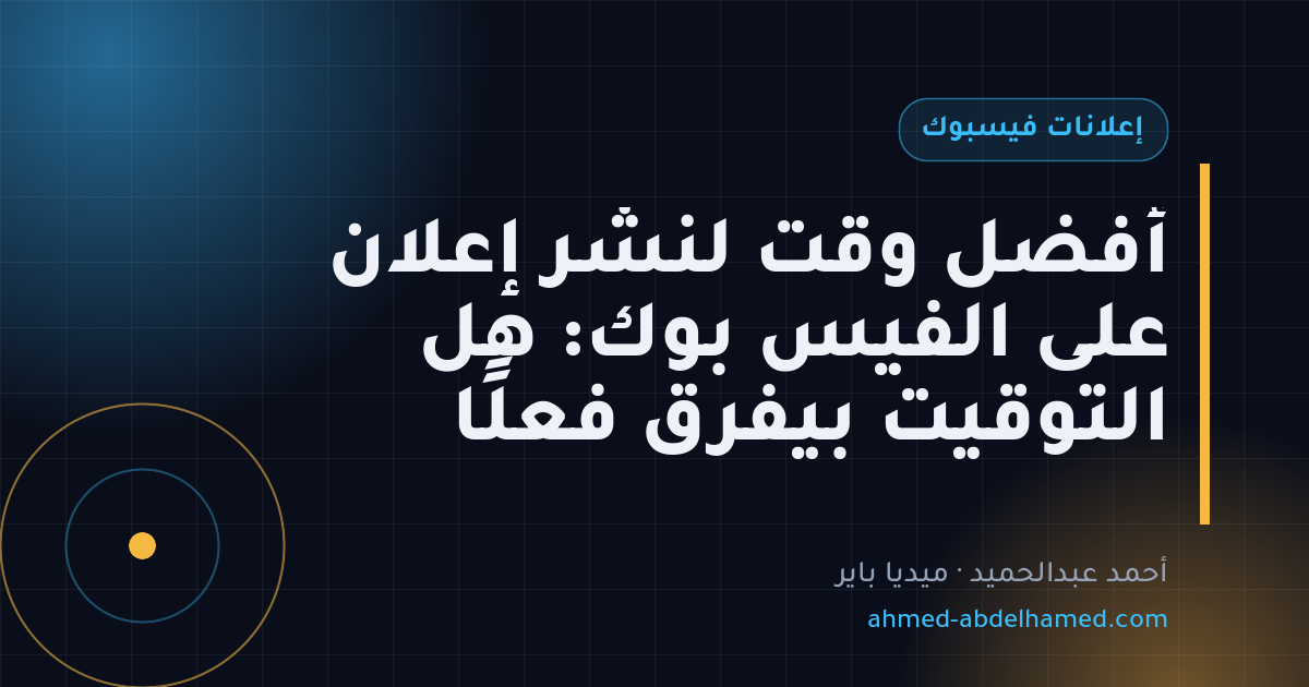 أفضل وقت لنشر إعلان على الفيس بوك: هل التوقيت بيفرق فعلًا