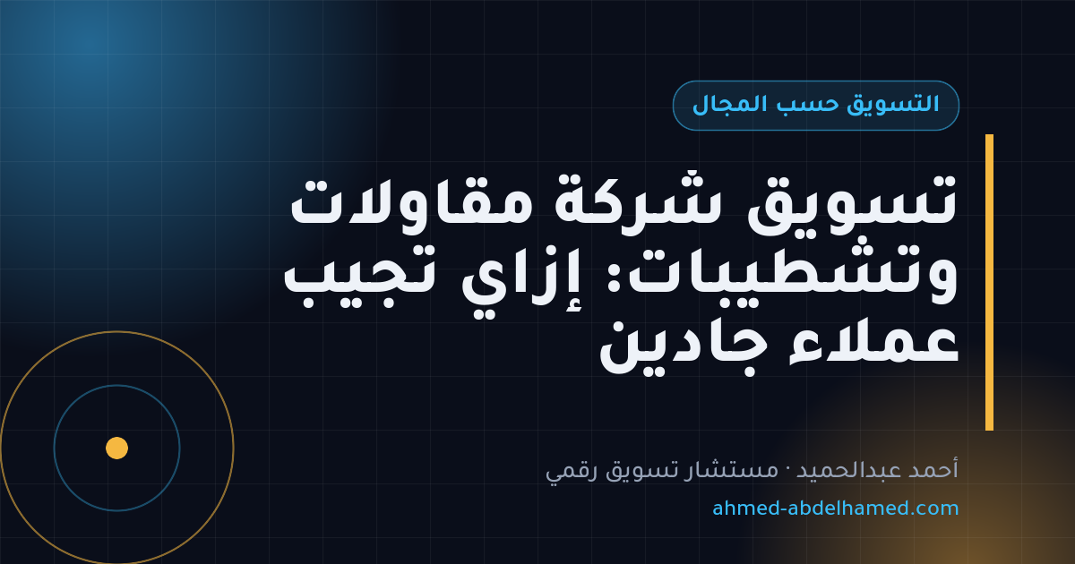 تسويق شركة مقاولات وتشطيبات: إزاي تجيب عملاء جادين