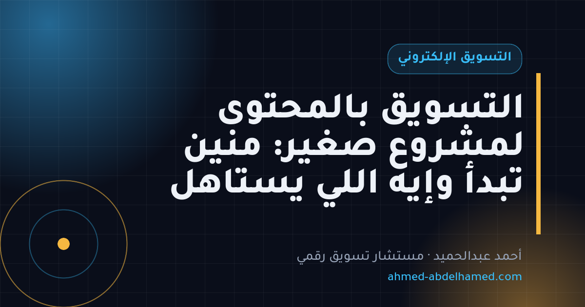 التسويق بالمحتوى لمشروع صغير: منين تبدأ وإيه اللي يستاهل
