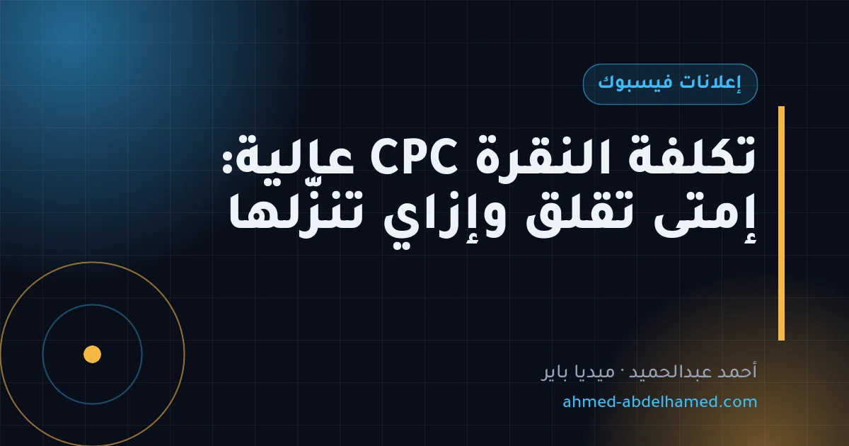 تكلفة النقرة CPC عالية: إمتى تقلق وإزاي تنزّلها