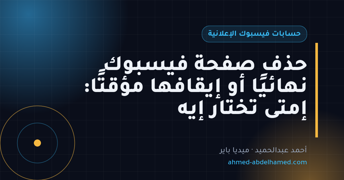 حذف صفحة فيسبوك نهائيًا أو إيقافها مؤقتًا: إمتى تختار إيه