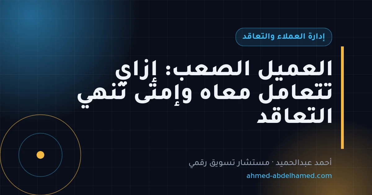 العميل الصعب: إزاي تتعامل معاه وإمتى تنهي التعاقد