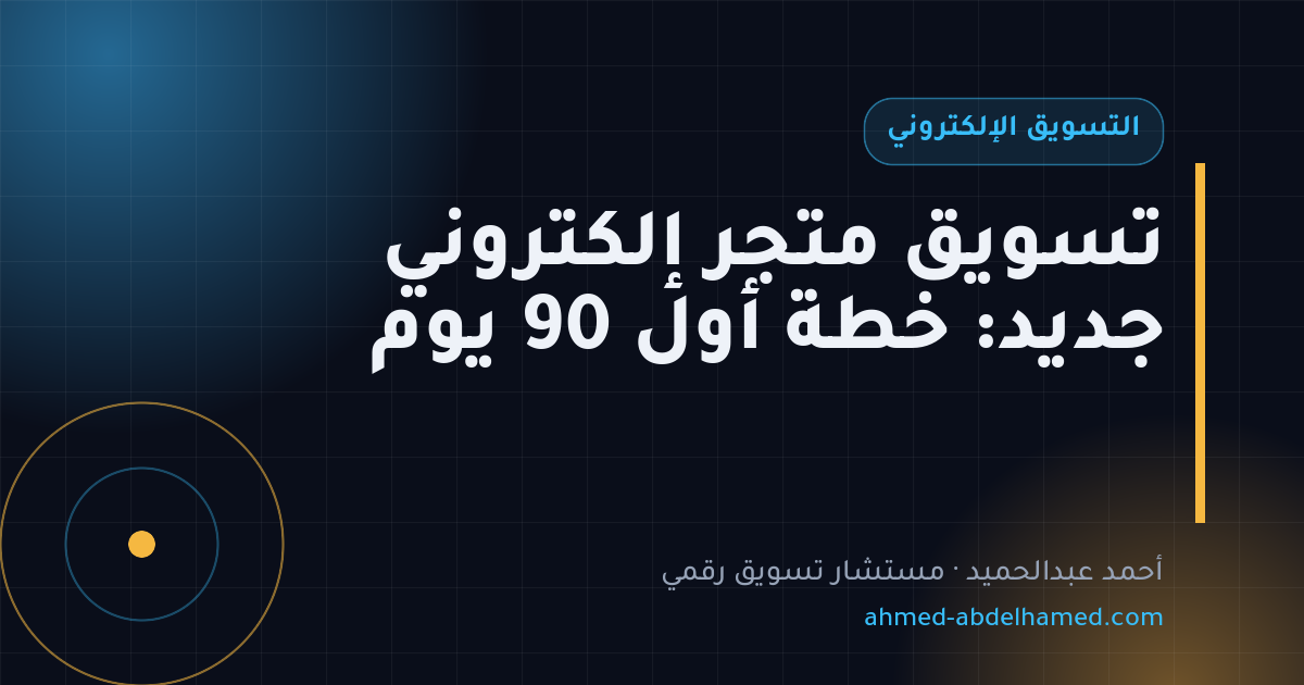 تسويق متجر إلكتروني جديد: خطة أول 90 يوم
