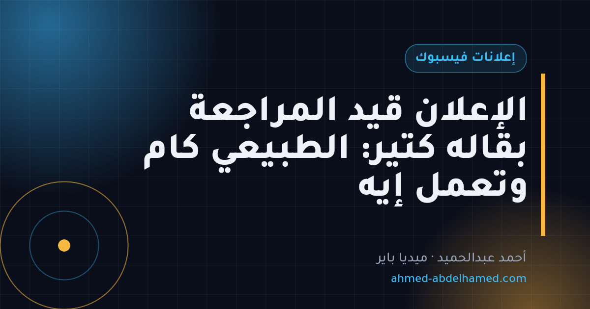 الإعلان قيد المراجعة بقاله كتير: الطبيعي كام وتعمل إيه