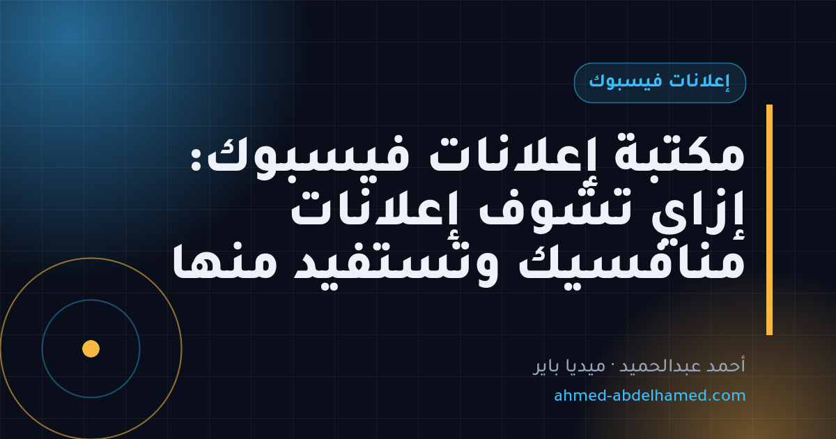 مكتبة إعلانات فيسبوك: إزاي تشوف إعلانات منافسيك وتستفيد منها