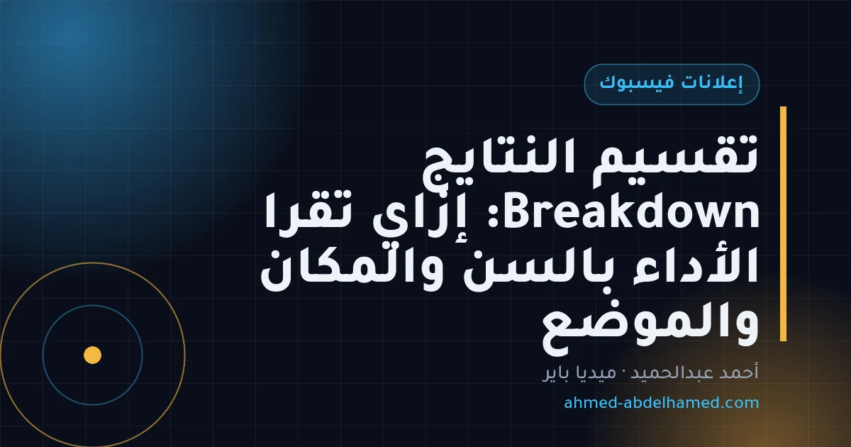 تقسيم النتايج Breakdown: إزاي تقرا الأداء بالسن والمكان والموضع