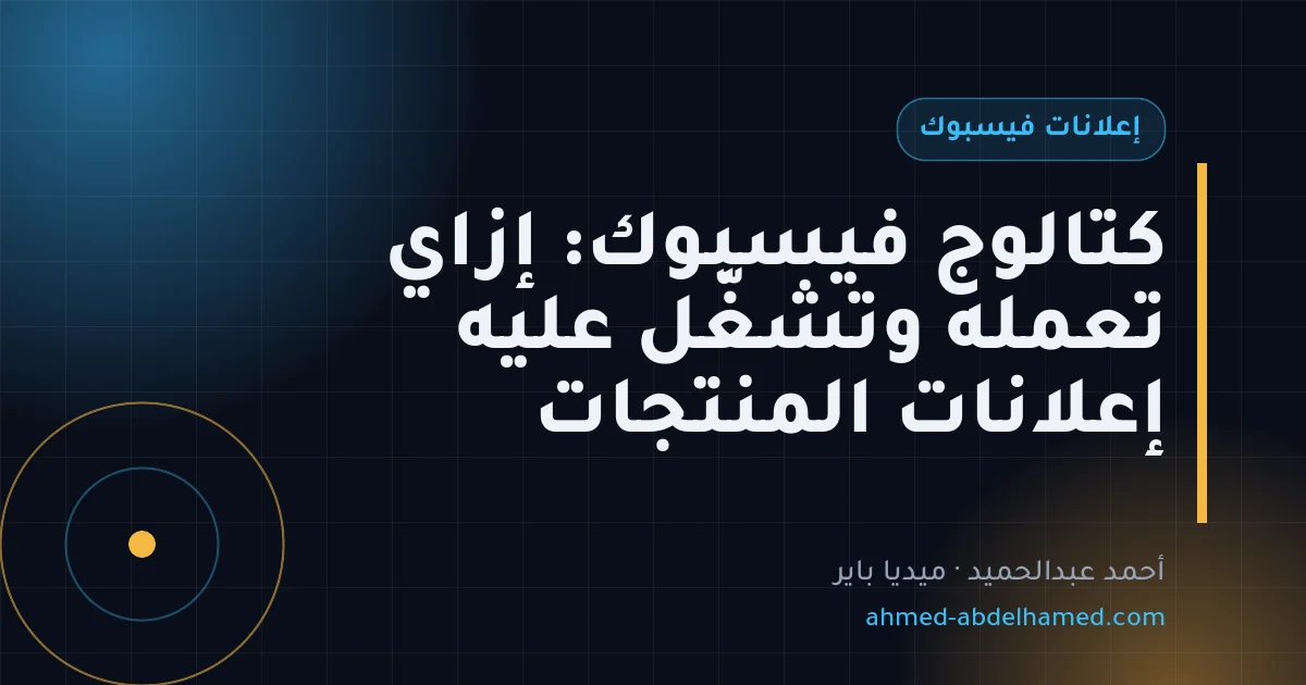 كتالوج فيسبوك: إزاي تعمله وتشغّل عليه إعلانات المنتجات