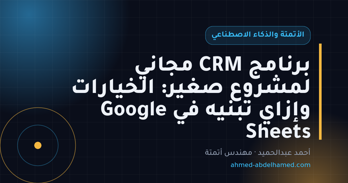 برنامج CRM مجاني لمشروع صغير: الخيارات وإزاي تبنيه في Google Sheets