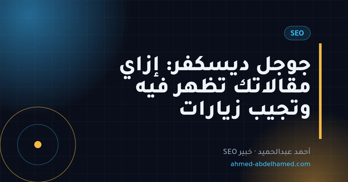 جوجل ديسكفر: إزاي مقالاتك تظهر فيه وتجيب زيارات