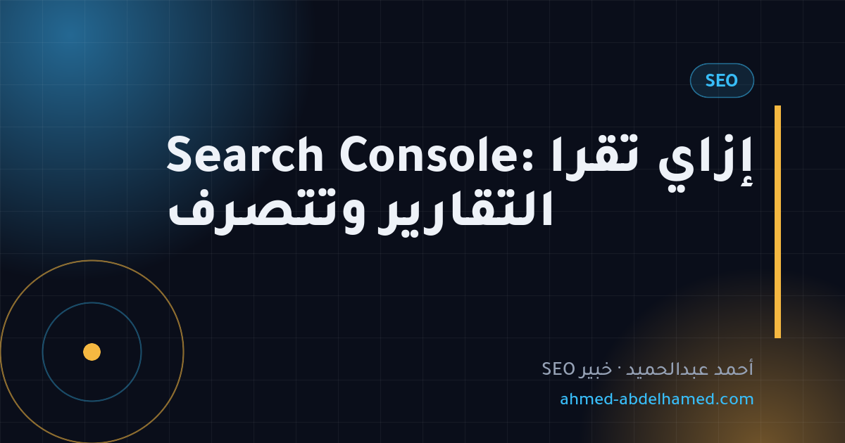 Search Console: إزاي تقرا التقارير وتتصرف