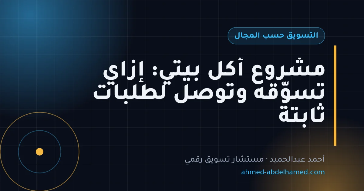 مشروع أكل بيتي: إزاي تسوّقه وتوصل لطلبات ثابتة