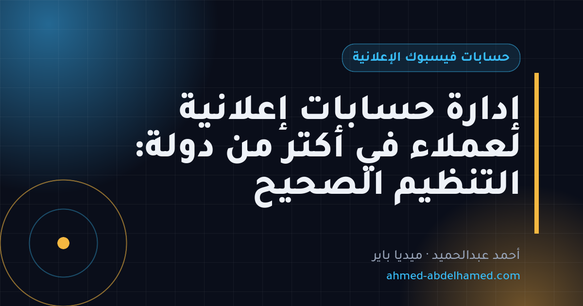 إدارة حسابات إعلانية لعملاء في أكتر من دولة: التنظيم الصحيح
