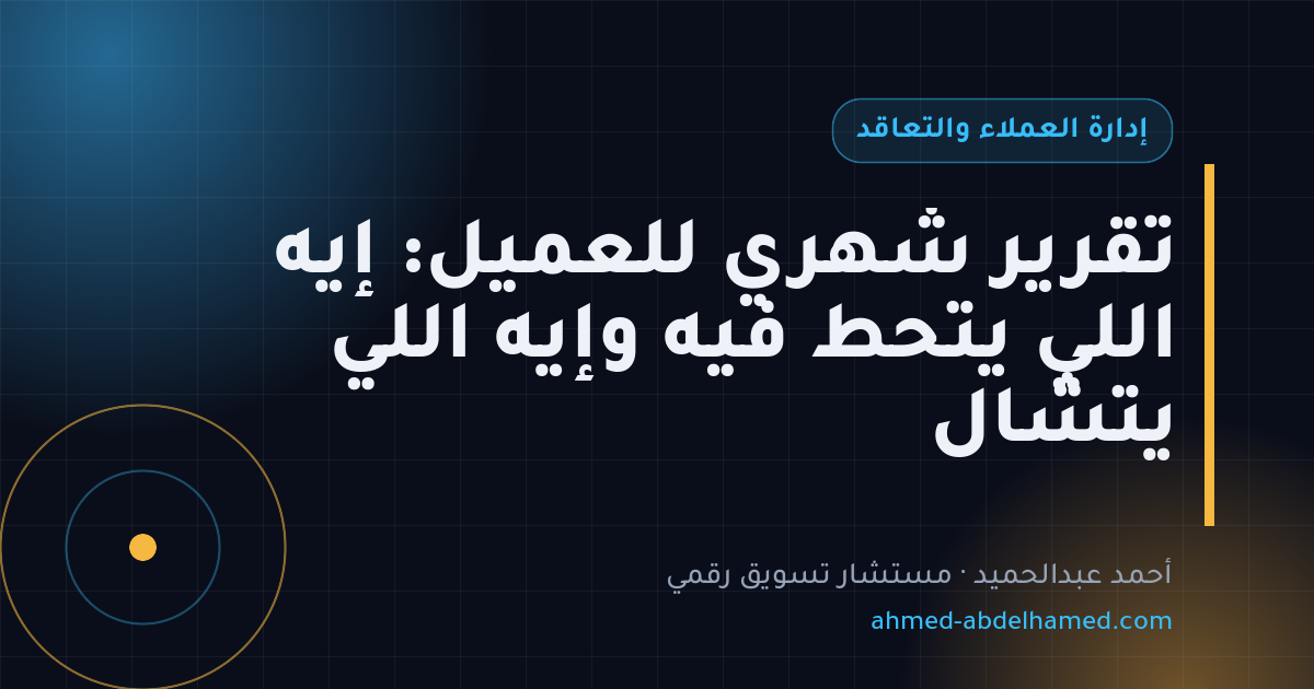 تقرير شهري للعميل: إيه اللي يتحط فيه وإيه اللي يتشال