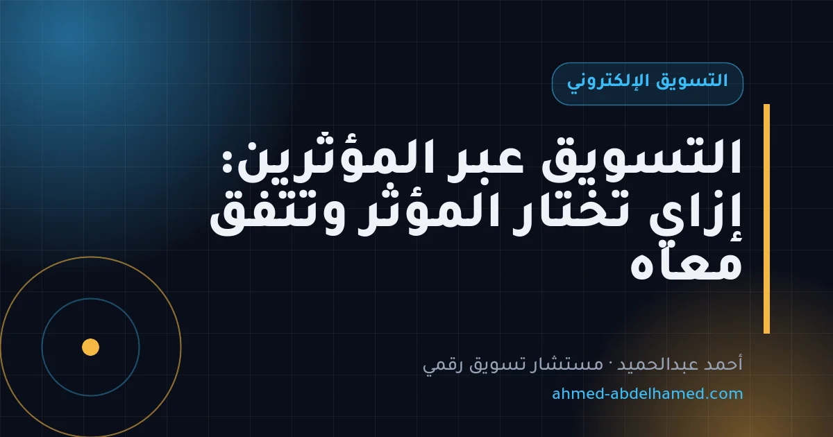 التسويق عبر المؤثرين: إزاي تختار المؤثر وتتفق معاه