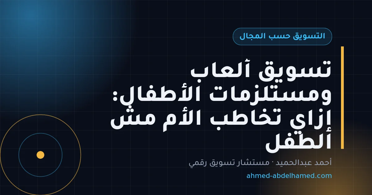تسويق ألعاب ومستلزمات الأطفال: إزاي تخاطب الأم مش الطفل