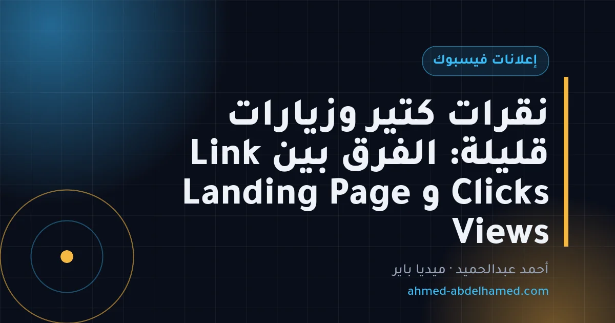 نقرات كتير وزيارات قليلة: الفرق بين Link Clicks و Landing Page Views