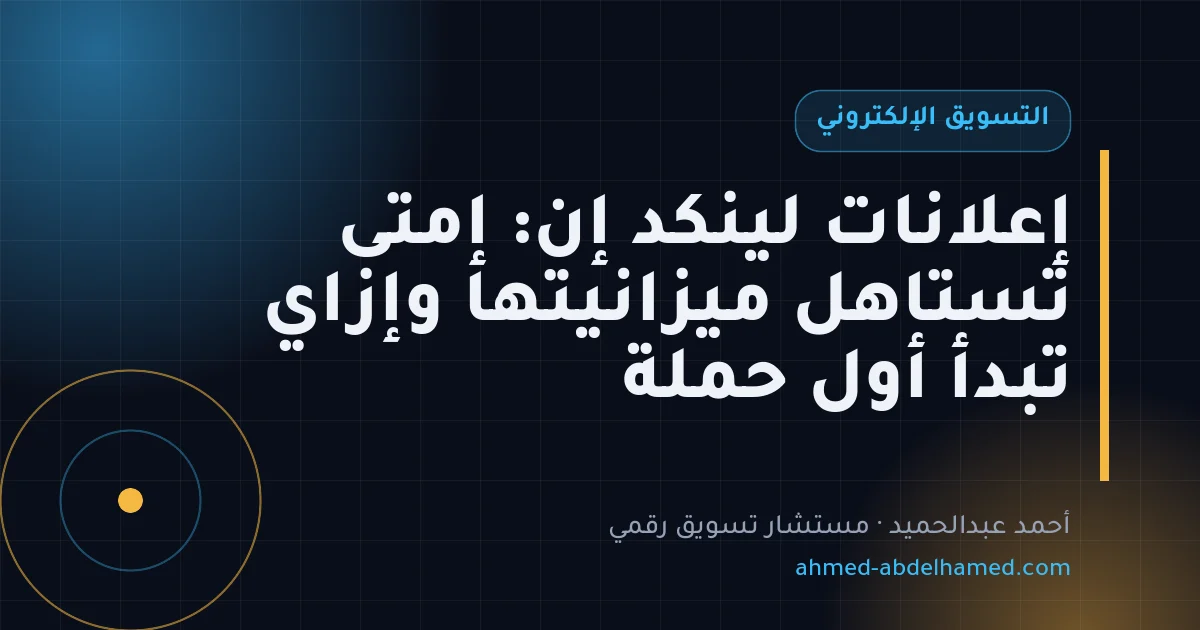إعلانات لينكد إن: إمتى تستاهل ميزانيتها وإزاي تبدأ أول حملة