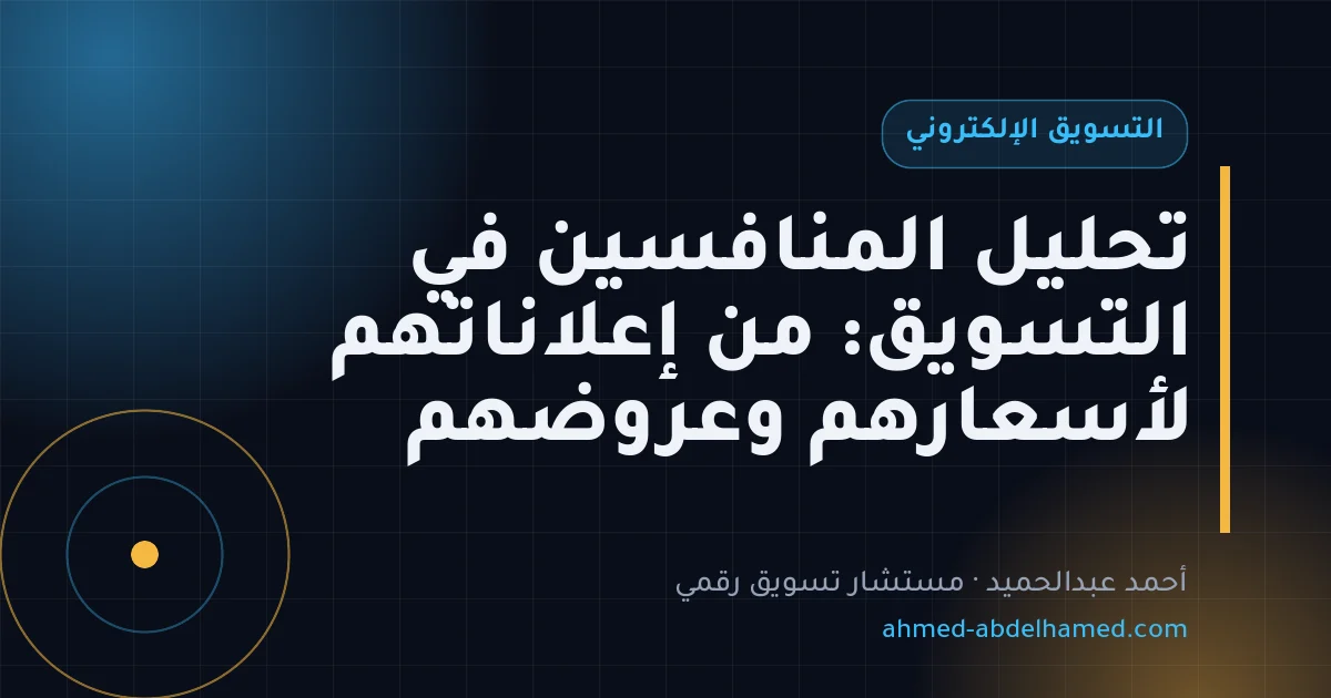 تحليل المنافسين في التسويق: من إعلاناتهم لأسعارهم وعروضهم