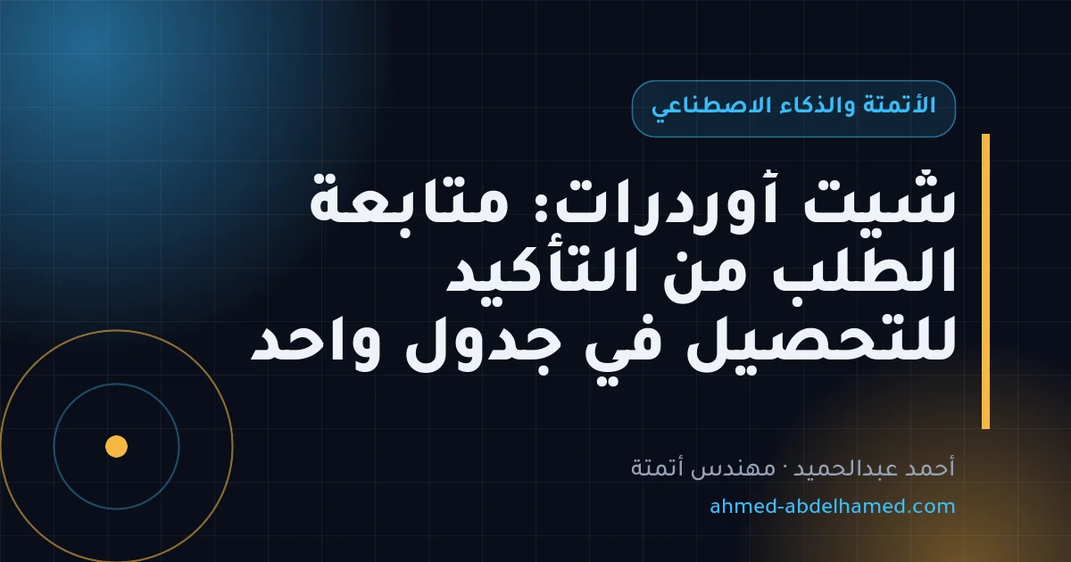 شيت أوردرات: متابعة الطلب من التأكيد للتحصيل في جدول واحد