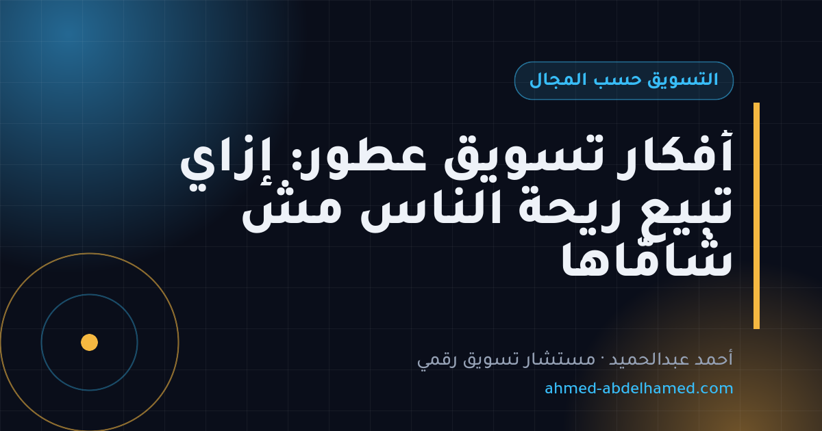 أفكار تسويق عطور: إزاي تبيع ريحة الناس مش شامّاها