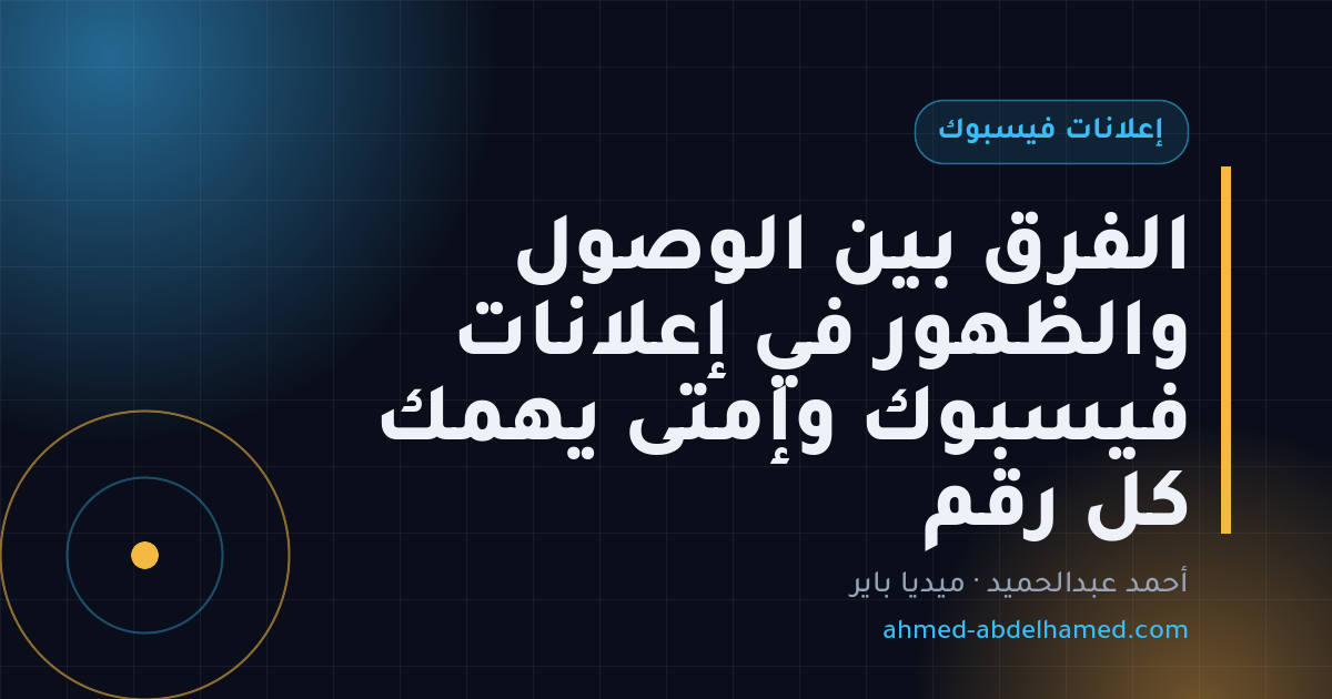 الفرق بين الوصول والظهور في إعلانات فيسبوك وإمتى يهمك كل رقم