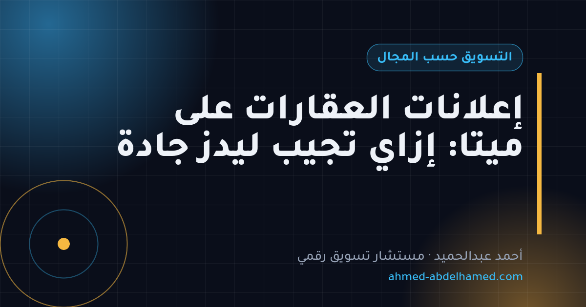 إعلانات العقارات على ميتا: إزاي تجيب ليدز جادة
