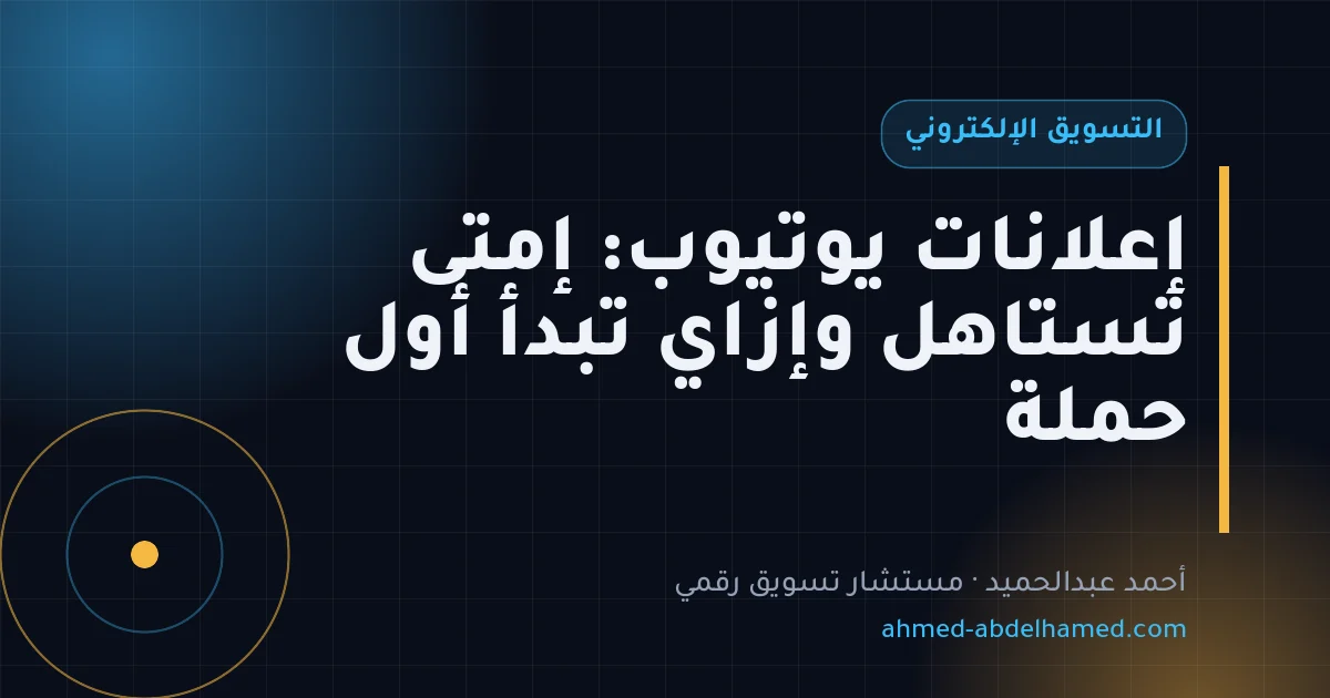 إعلانات يوتيوب: إمتى تستاهل وإزاي تبدأ أول حملة